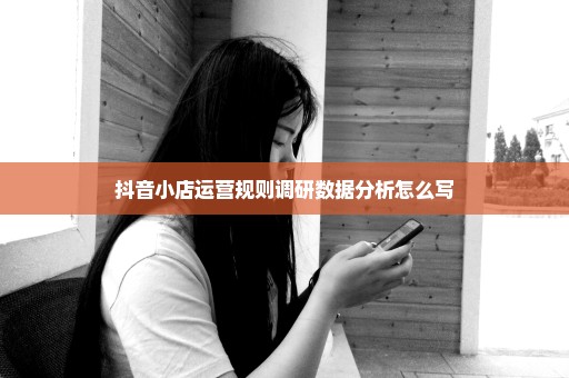 抖音小店运营规则调研数据分析怎么写