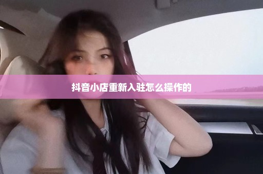 抖音小店重新入驻怎么操作的