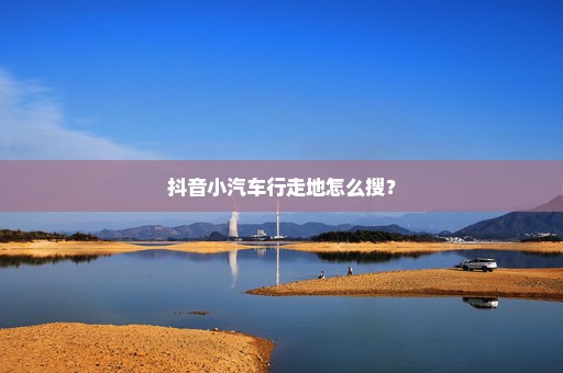 抖音小汽车行走地怎么搜？