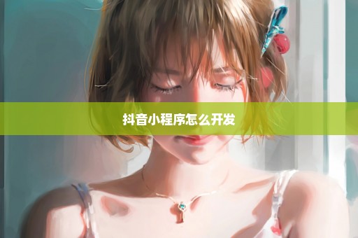 抖音小程序怎么开发