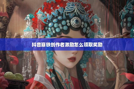 抖音崩铁创作者激励怎么领取奖励