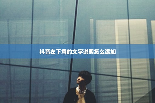 抖音左下角的文字说明怎么添加