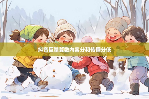 抖音巨量算数内容分和传播分低