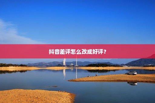 抖音差评怎么改成好评？