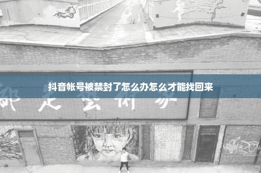 抖音帐号被禁封了怎么办怎么才能找回来