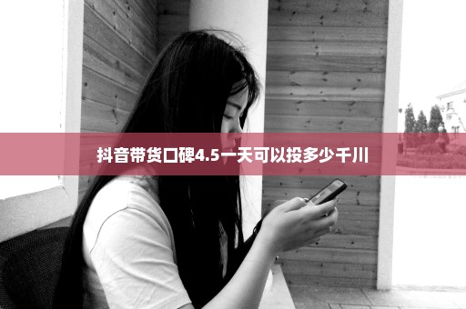 抖音带货口碑4.5一天可以投多少千川