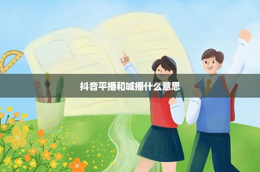 抖音平播和喊播什么意思