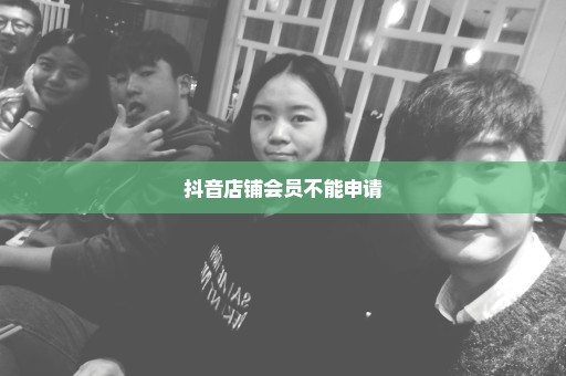 抖音店铺会员不能申请