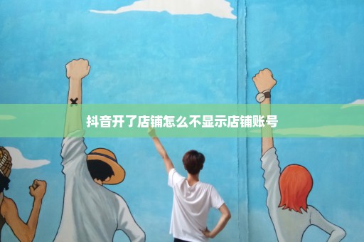 抖音开了店铺怎么不显示店铺账号