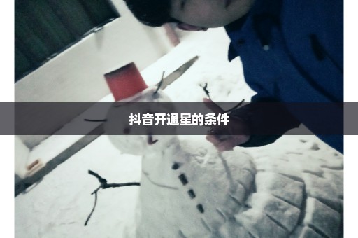 抖音开通星的条件