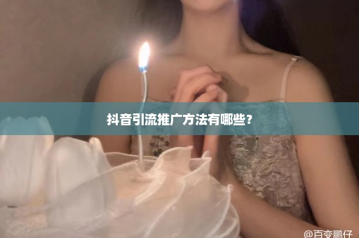 抖音引流推广方法有哪些？