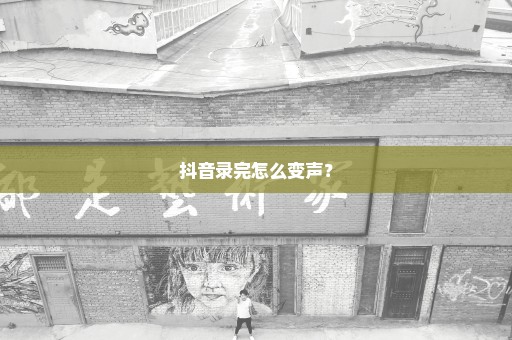 抖音录完怎么变声？