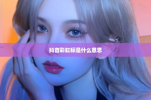 抖音彩虹标是什么意思