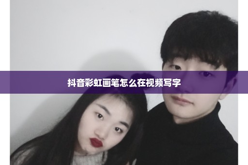 抖音彩虹画笔怎么在视频写字