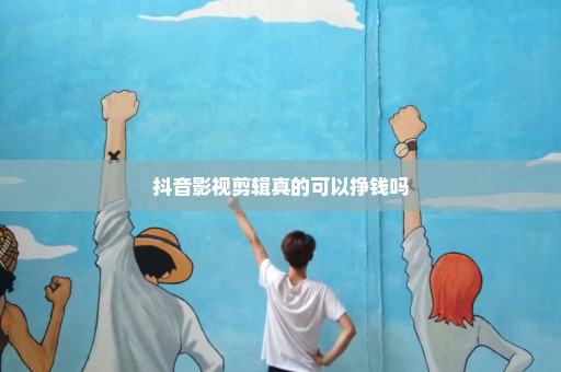 抖音影视剪辑真的可以挣钱吗