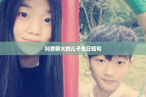 抖音很火的儿子生日短句