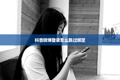 抖音微博登录怎么跳过绑定
