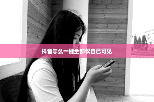 抖音怎么一键全部仅自己可见