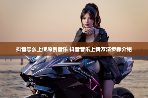 抖音怎么上传原创音乐 抖音音乐上传方法步骤介绍