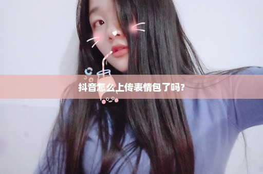 抖音怎么上传表情包了吗？