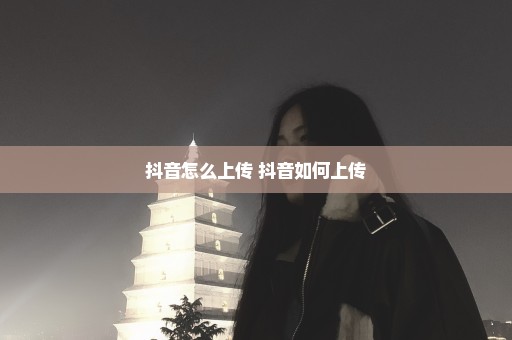 抖音怎么上传 抖音如何上传