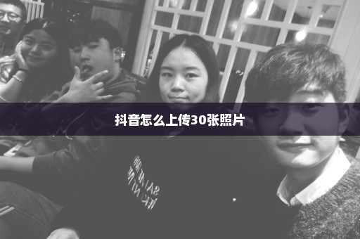 抖音怎么上传30张照片
