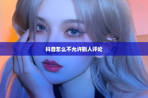 抖音怎么不允许别人评论