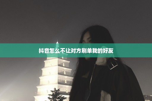 抖音怎么不让对方刷单我的好友