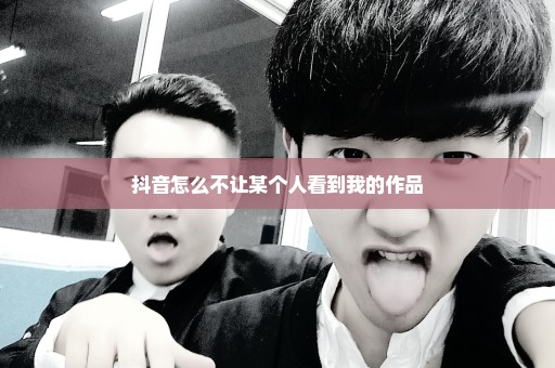抖音怎么不让某个人看到我的作品