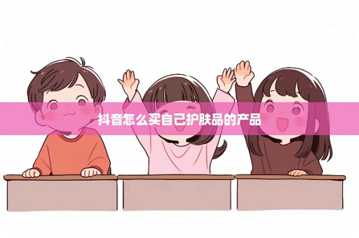抖音怎么买自己护肤品的产品