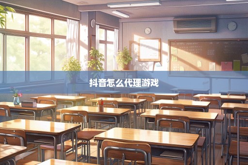 抖音怎么代理游戏