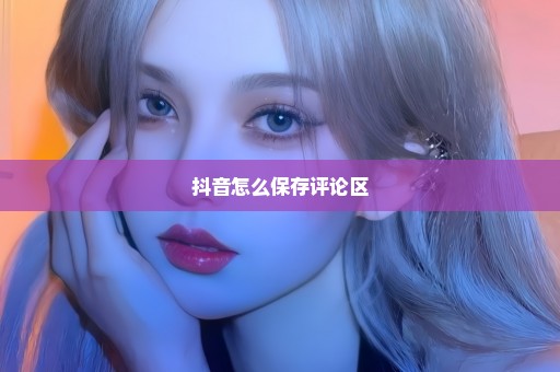 抖音怎么保存评论区