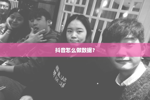 抖音怎么做数据？