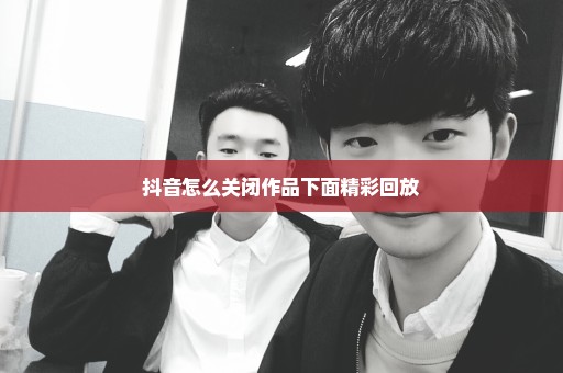 抖音怎么关闭作品下面精彩回放