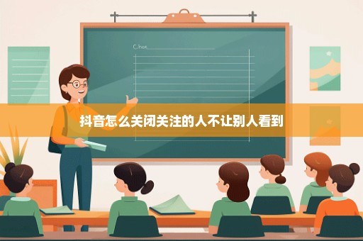 抖音怎么关闭关注的人不让别人看到