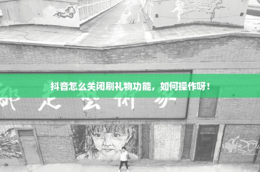 抖音怎么关闭刷礼物功能，如何操作呀！