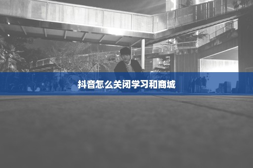 抖音怎么关闭学习和商城