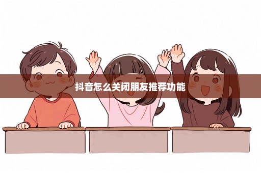 抖音怎么关闭朋友推荐功能