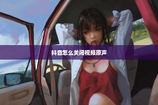 抖音怎么关闭视频原声