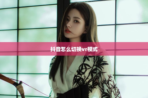 抖音怎么切换vr模式