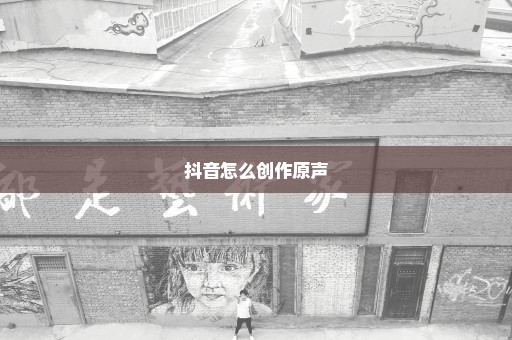 抖音怎么创作原声