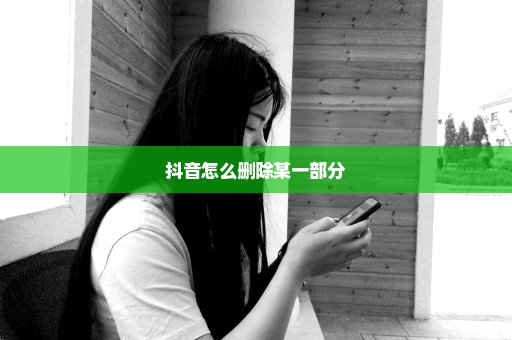 抖音怎么删除某一部分