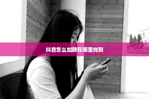 抖音怎么加群在哪里找到