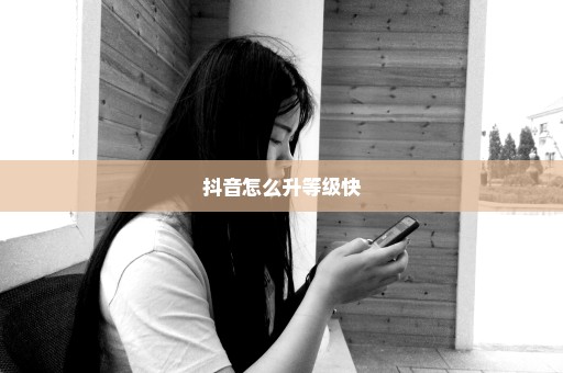 抖音怎么升等级快