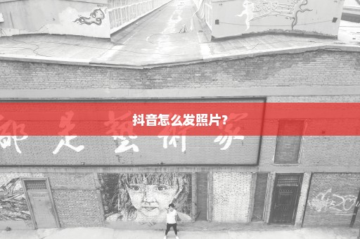 抖音怎么发照片？