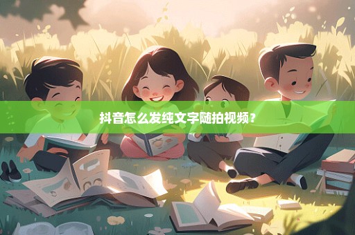 抖音怎么发纯文字随拍视频？