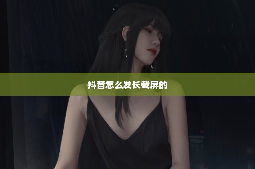抖音怎么发长截屏的