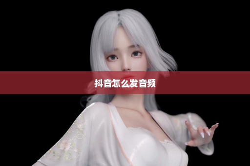 抖音怎么发音频
