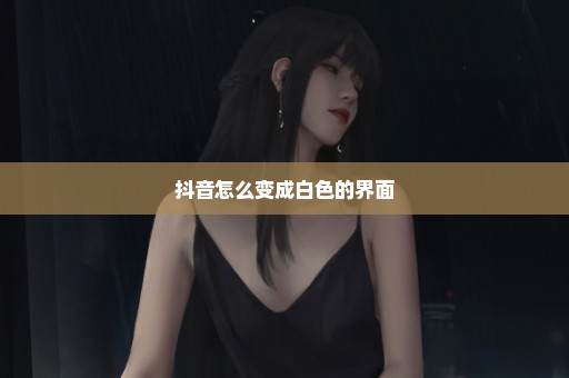 抖音怎么变成白色的界面