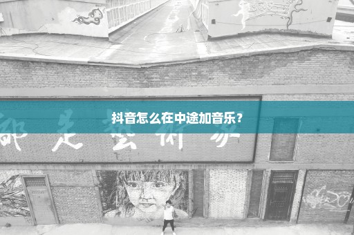 抖音怎么在中途加音乐？
